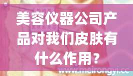 美容仪器公司产品对我们皮肤有什么作用?