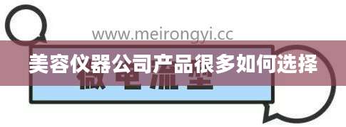 美容仪器公司产品很多如何选择