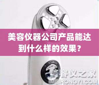 美容仪器公司产品能达到什么样的效果?