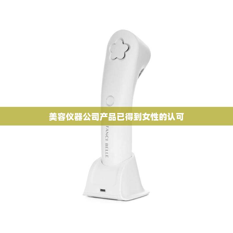 美容仪器公司产品已得到女性的认可