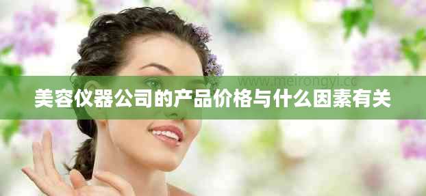 美容仪器公司的产品价格与什么因素有关