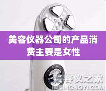 美容仪器公司的产品消费主要是女性