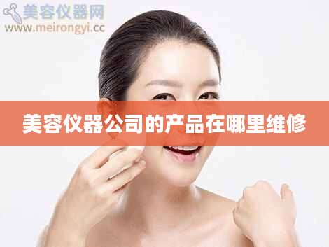 美容仪器公司的产品在哪里维修