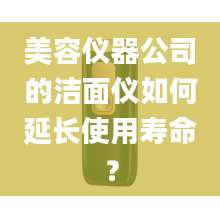 美容仪器公司的洁面仪如何延长使用寿命?