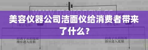 美容仪器公司洁面仪给消费者带来了什么?