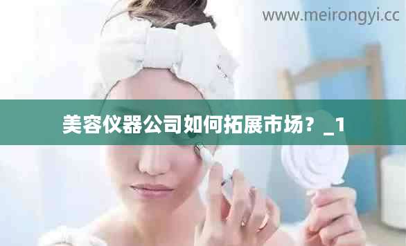 美容仪器公司如何拓展市场?_1