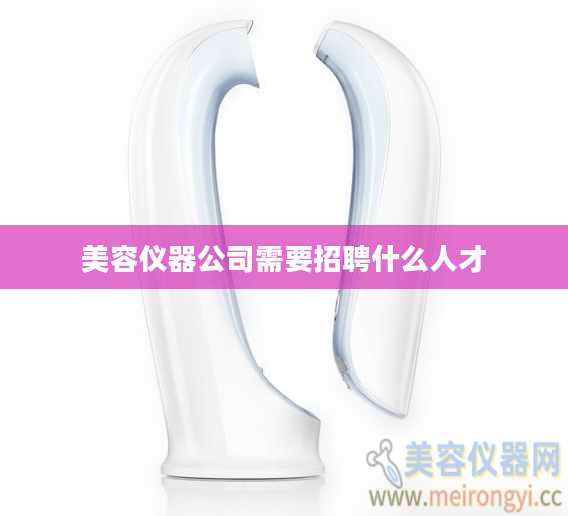 美容仪器公司需要招聘什么人才