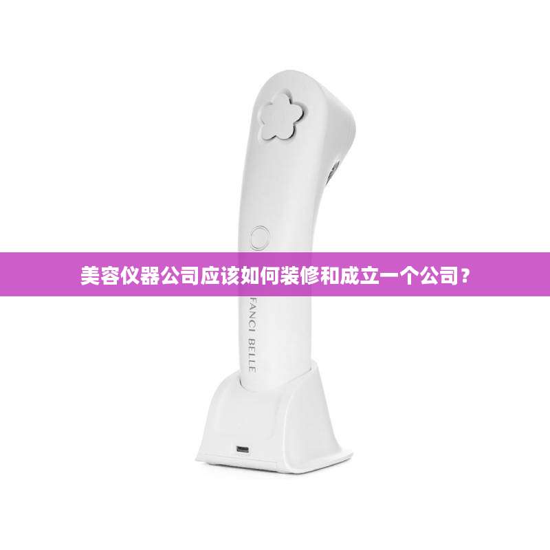 美容仪器公司应该如何装修和成立一个公司?