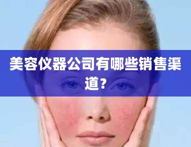 美容仪器公司有哪些销售渠道?