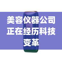 美容仪器公司正在经历科技变革