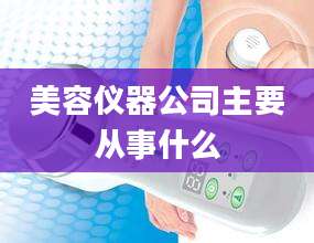 美容仪器公司主要从事什么