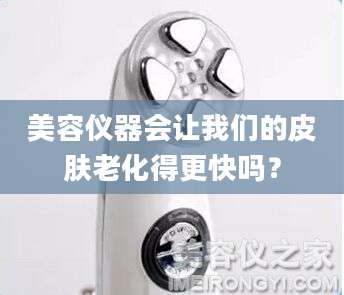 美容仪器会让我们的皮肤老化得更快吗?