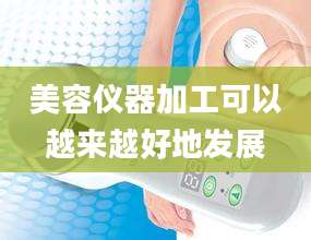 美容仪器加工可以越来越好地发展
