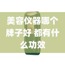 美容仪器哪个牌子好 都有什么功效