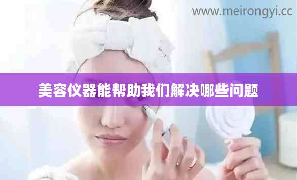 美容仪器能帮助我们解决哪些问题