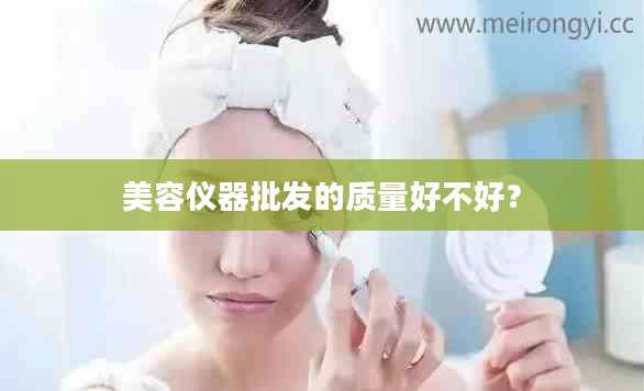 美容仪器批发的质量好不好?