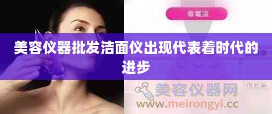 美容仪器批发洁面仪出现代表着时代的进步