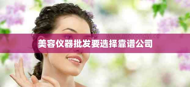 美容仪器批发要选择靠谱公司