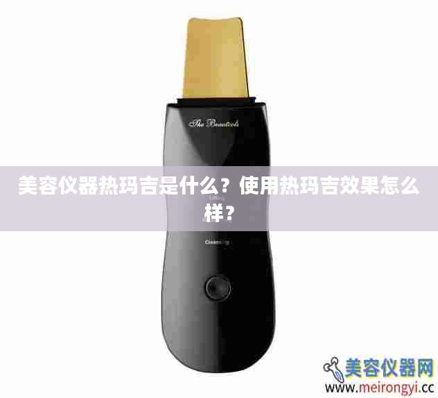 美容仪器热玛吉是什么?使用热玛吉效果怎么样?
