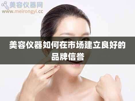 美容仪器如何在市场建立良好的品牌信誉