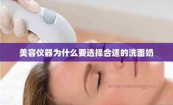 美容仪器为什么要选择合适的洗面奶
