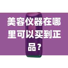 美容仪器在哪里可以买到正品?