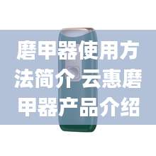 磨甲器使用方法简介 云惠磨甲器产品介绍