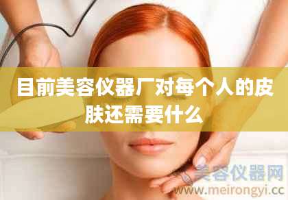 目前美容仪器厂对每个人的皮肤还需要什么