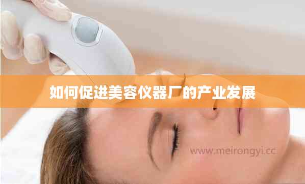 如何促进美容仪器厂的产业发展