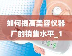 如何提高美容仪器厂的销售水平_1