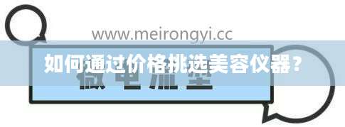 如何通过价格挑选美容仪器?