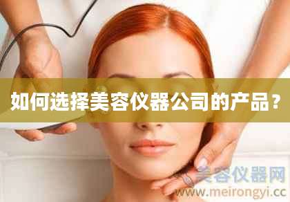 如何选择美容仪器公司的产品?