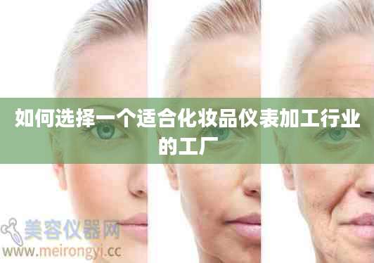 如何选择一个适合化妆品仪表加工行业的工厂