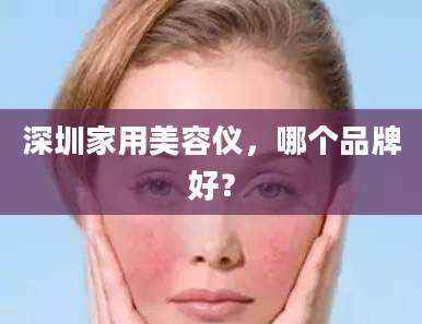 深圳家用美容仪,哪个品牌好?