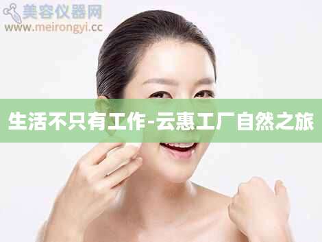 生活不只有工作-云惠工厂自然之旅