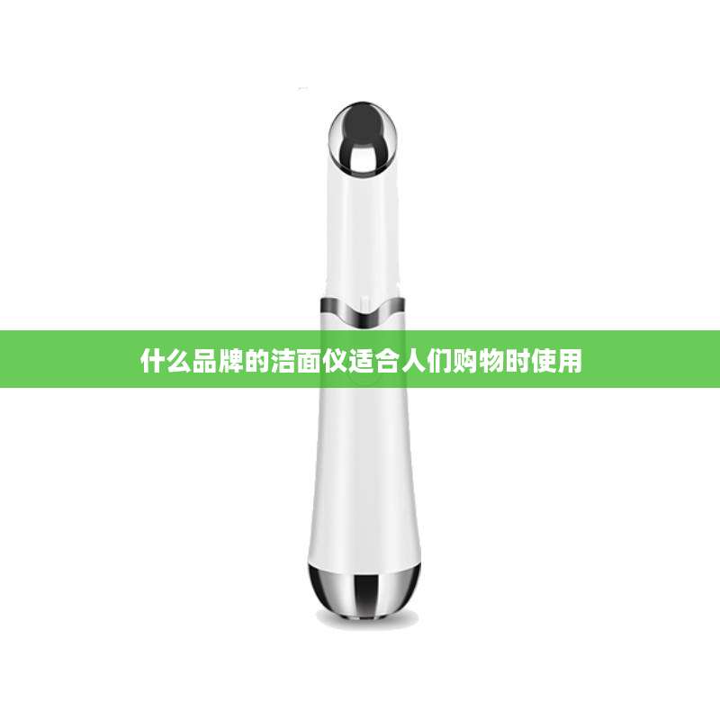 什么品牌的洁面仪适合人们购物时使用