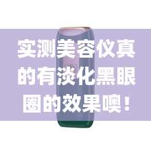 实测美容仪真的有淡化黑眼圈的效果噢!