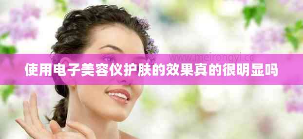 使用电子美容仪护肤的效果真的很明显吗