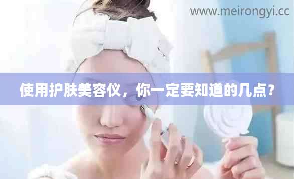 使用护肤美容仪,你一定要知道的几点?