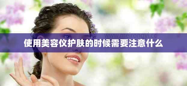 使用美容仪护肤的时候需要注意什么