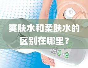 爽肤水和柔肤水的区别在哪里?