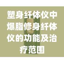 塑身纤体仪中爆脂修身纤体仪的功能及治疗范围