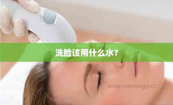 洗脸该用什么水?