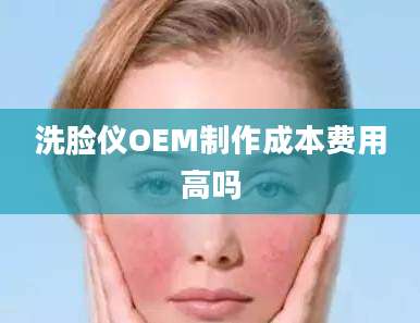 洗脸仪OEM制作成本费用高吗