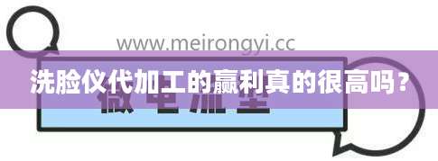 洗脸仪代加工的赢利真的很高吗?