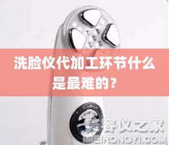 洗脸仪代加工环节什么是最难的?