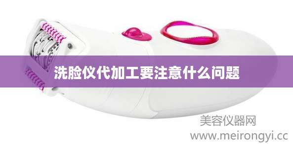 洗脸仪代加工要注意什么问题