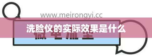洗脸仪的实际效果是什么