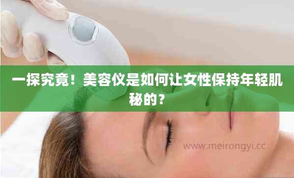 一探究竟!美容仪是如何让女性保持年轻肌秘的?