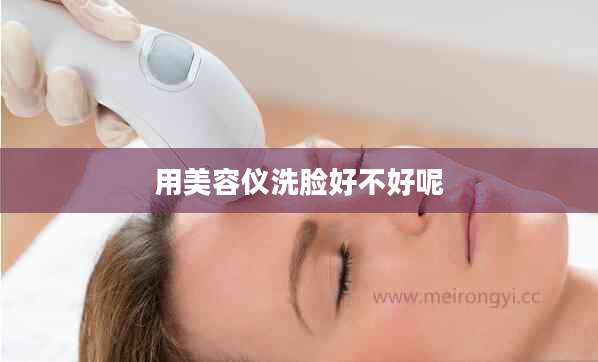 用美容仪洗脸好不好呢